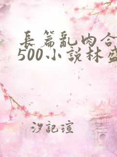 长篇乱肉合集乱500小说林盛