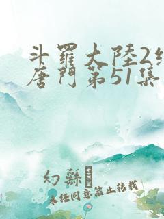 斗罗大陆2绝世唐门第51集