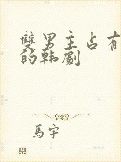 双男主占有欲强的韩剧