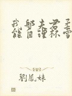 我那夫君柔弱不能自理杯雪