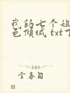 我的七个姐姐绝色倾城 txt下载全集