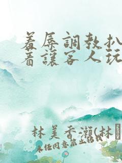 羞辱调教扒开跪着让客人玩