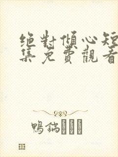 绝对倾心短剧全集免费观看