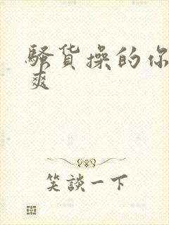 骚货操的你爽不爽