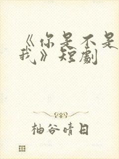 《你是不是喜欢我》短剧