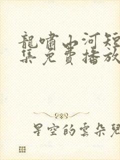 龙啸山河短剧全集免费播放