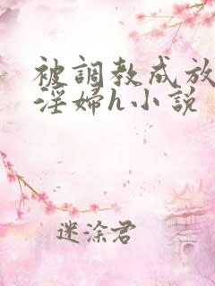 被调教成放荡小淫妇h小说