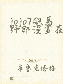 jojo7飙马野郎漫画在线