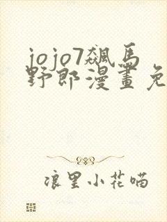 jojo7飙马野郎漫画免费全彩在线