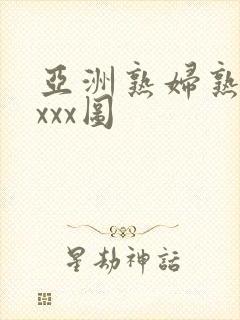 亚洲熟妇熟女ⅹxxx图