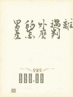 男的外遇离婚财产怎么判