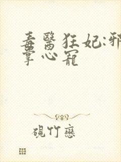 毒医狂妃:邪王掌心宠