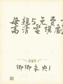 母亲5免费完整高清电视剧在线看