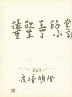 摄政王的掌中娇重生了 小说阅读