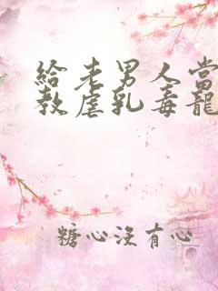 给老男人当奴调教虐乳毒龙小说