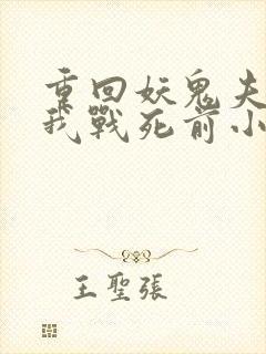 重回妖鬼夫君为我战死前小说笔趣阁