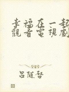 幸福在一起免费观看电视剧全集