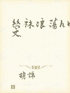 丝袜浪荡h肉辣文