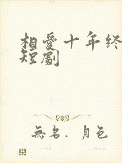 相爱十年终成空短剧