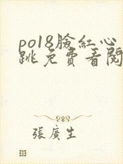 po18脸红心跳免费看阅读网
