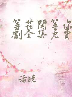 等花开等你归短剧全集免费观看