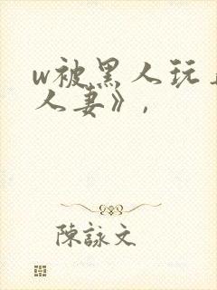 w被黑人玩弄的人妻》,