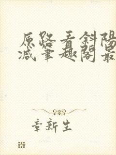 原路看斜阳无删减笔趣阁最新章节