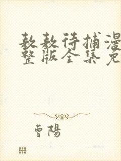 敖敖待捕漫画完整版全集免费观看