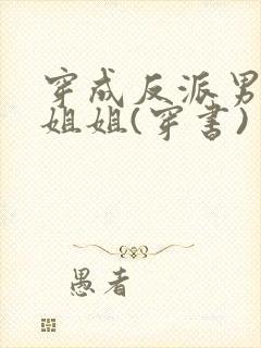 穿成反派男主亲姐姐(穿书)