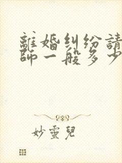 离婚纠纷请个律师一般多少钱