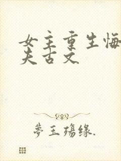 女主重生悔悟宠夫古文