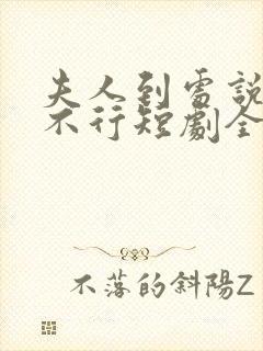 夫人到处说裴总不行短剧全集