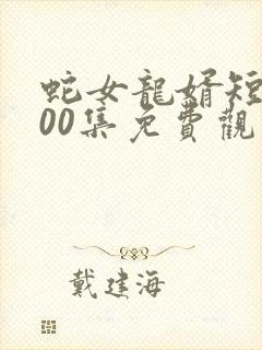 蛇女龙婿短剧100集免费观看