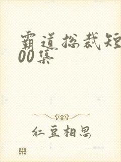 霸道总裁短剧100集