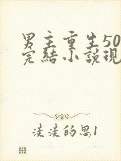 男主重生50部完结小说现代