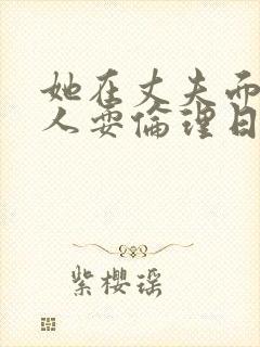 她在丈夫面前被人耍伦理日本