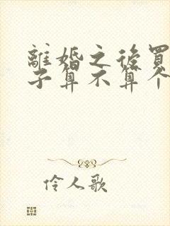 离婚之后买的房子算不算个人财产?