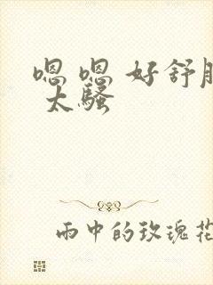 嗯 嗯 好舒服 太骚