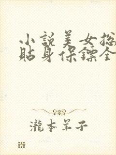 小说美女总裁的贴身保镖全文阅读