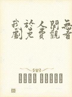 我于人间无敌短剧免费观看