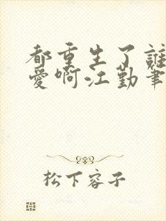 都重生了谁谈恋爱啊江勤笔趣阁