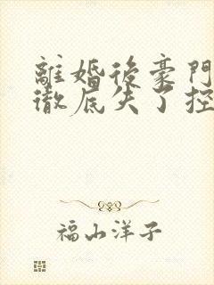 离婚后豪门前夫彻底失了控阅读全文无弹窗