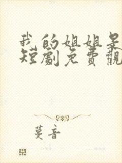 我的姐姐是大帅短剧免费观看高清