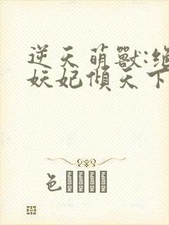 逆天萌兽:绝世妖妃倾天下1893