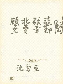 顾北弦苏o最新免费章节阅读