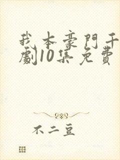 我本豪门千金短剧10集免费观看