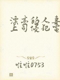 漂亮的人妻被夫上司侵犯电影