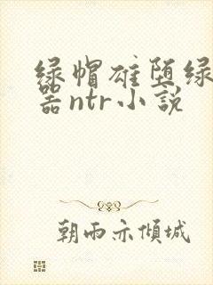 绿帽雄堕绿奴便器ntr小说