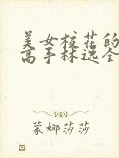 美女校花的贴身高手林逸全文免费阅读