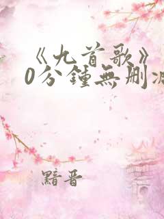 《九首歌》180分钟无删减